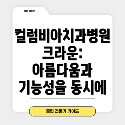 컬럼비아치과병원 크라운: 아름다움과 기능성을 동시에