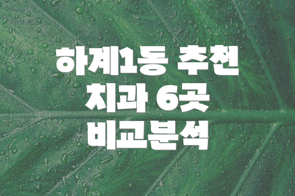 하계1동 추천 치과 6곳 비교분석