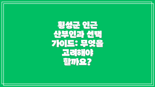 횡성군 인근 산부인과 선택 가이드: 무엇을 고려해야 할까요?
