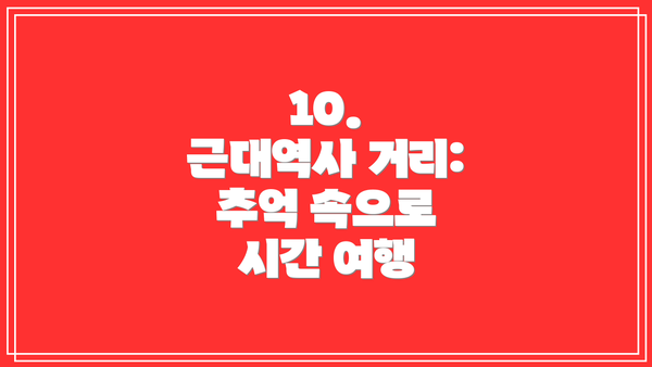 10.  근대역사 거리:  추억 속으로 시간 여행