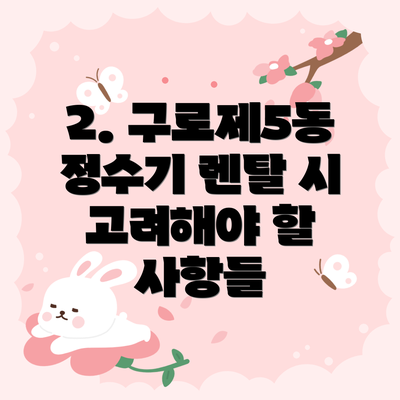 2. 구로제5동 정수기 렌탈 시 고려해야 할 사항들