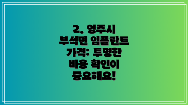 2. 영주시 부석면 임플란트 가격: 투명한 비용 확인이 중요해요!