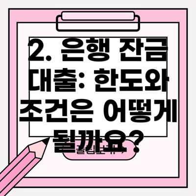 2. 은행 잔금 대출: 한도와 조건은 어떻게 될까요?