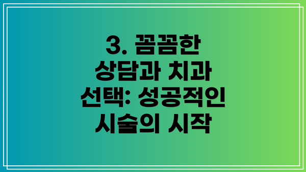 3. 꼼꼼한 상담과 치과 선택: 성공적인 시술의 시작