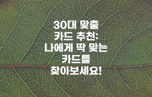 30대 맞춤 카드 추천: 나에게 딱 맞는 카드를 찾아보세요!