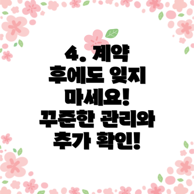 4. 계약 후에도 잊지 마세요!  꾸준한 관리와 추가 확인!