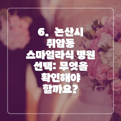 6.  논산시 취암동 스마일라식 병원 선택: 무엇을 확인해야 할까요?