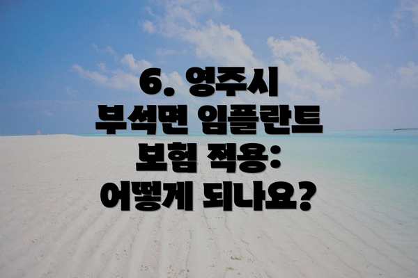 6. 영주시 부석면 임플란트 보험 적용: 어떻게 되나요?