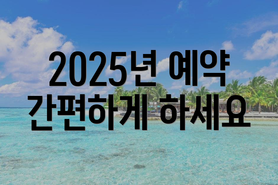 2025년 예약 간편하게 하세요