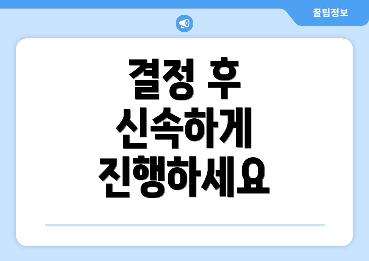 결정 후 신속하게 진행하세요