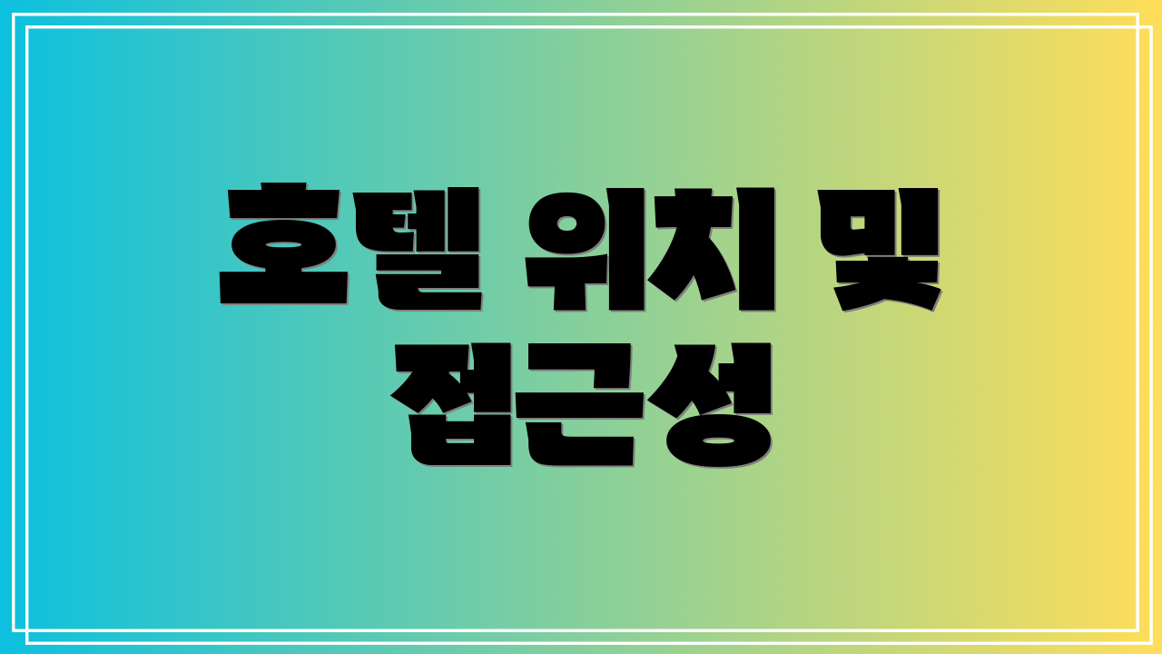 호텔 위치 및 접근성