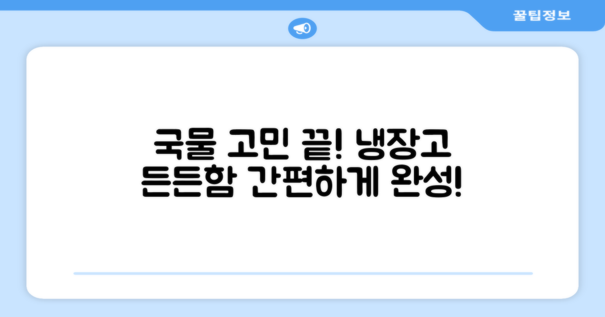 냉장고 든든함, 국물 고민 끝!
