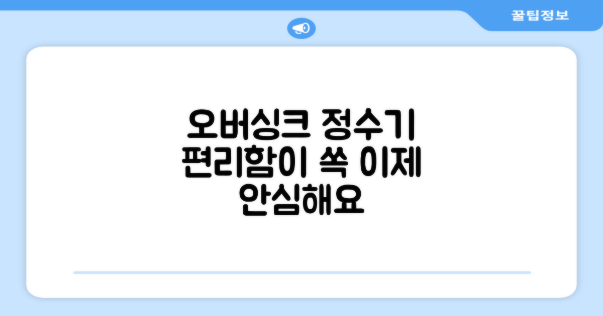 오버싱크 정수기, 이제 편해요.
