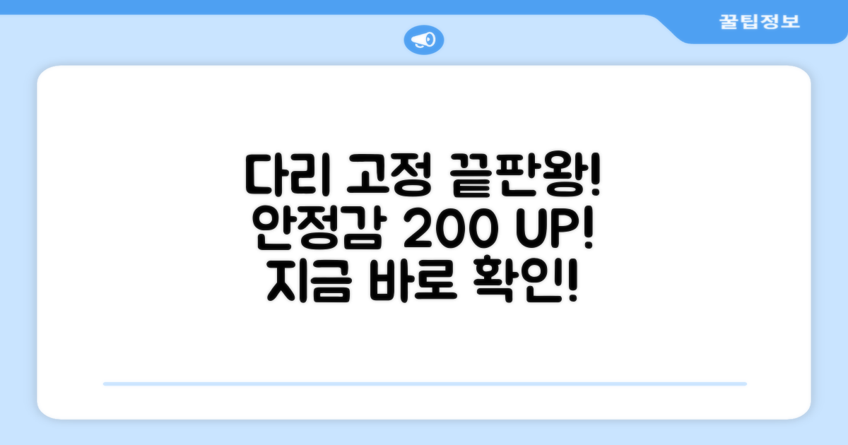 견고한 다리 고정, 안정감 UP