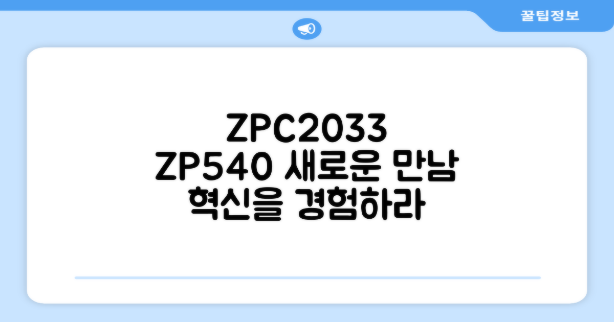 ZPC2033, ZP540을 만나보세요