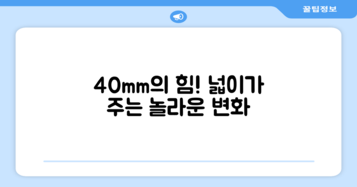 40mm 넓이가 주는 이점은?